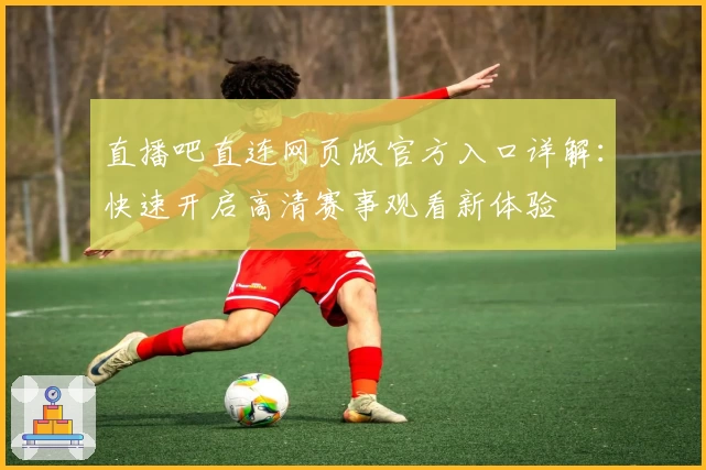 直播吧直连网页版官方入口详解：快速开启高清赛事观看新体验