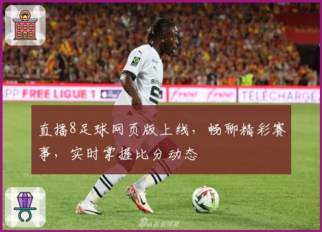 直播8足球网页版上线，畅聊精彩赛事，实时掌握比分动态