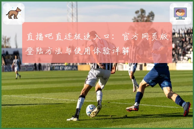 直播吧直连极速入口：官方网页版登陆方法与使用体验详解
