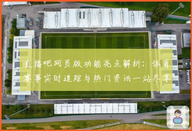 直播吧网页版功能亮点解析:体育赛事实时追踪与热门资讯一站尽享
