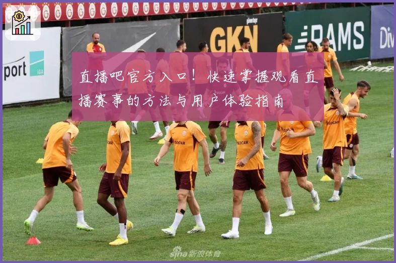 直播吧官方入口！快速掌握观看直播赛事的方法与用户体验指南
