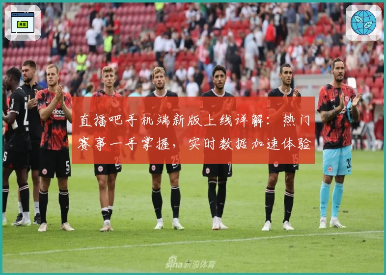 直播吧手机端新版上线详解：热门赛事一手掌握，实时数据加速体验升级