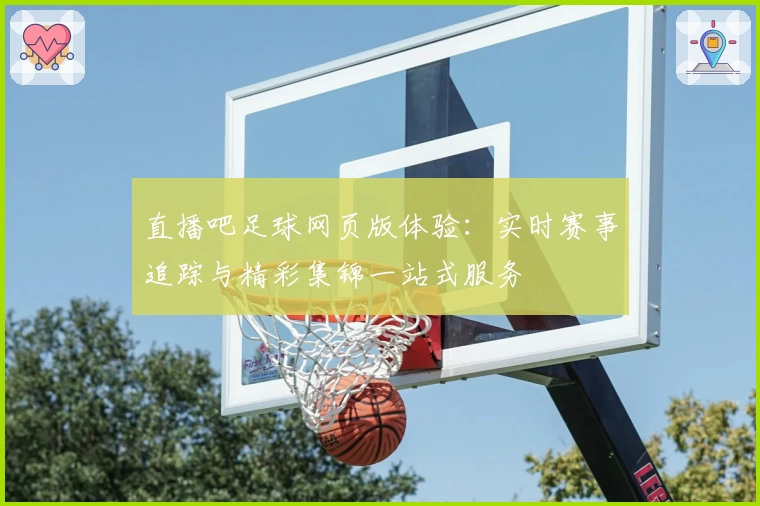 直播吧足球网页版体验：实时赛事追踪与精彩集锦一站式服务