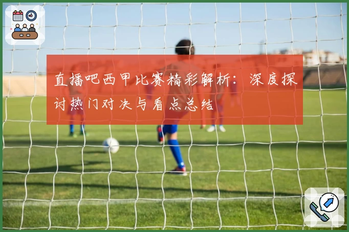 直播吧西甲比赛精彩解析：深度探讨热门对决与看点总结