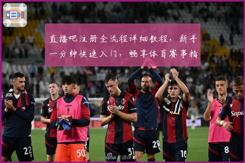 直播吧注册全流程详细教程,新手一分钟快速入门,畅享体育赛事精彩解说