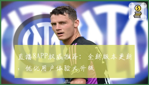 直播8APP权威推荐：全新版本更新，优化用户体验大升级