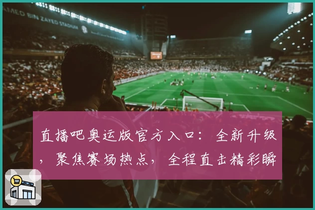直播吧奥运版官方入口：全新升级，聚焦赛场热点，全程直击精彩瞬间