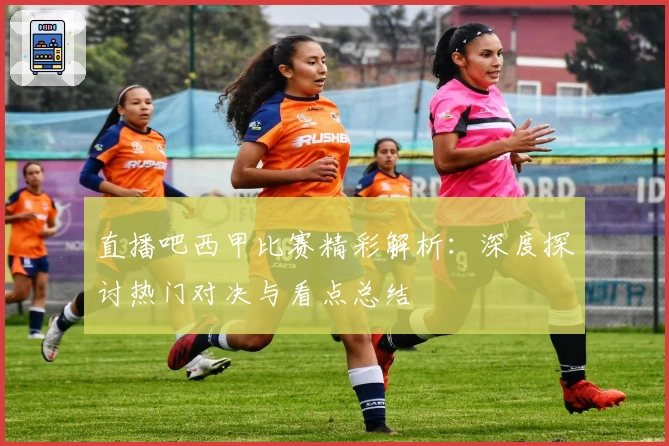 直播吧西甲比赛精彩解析：深度探讨热门对决与看点总结