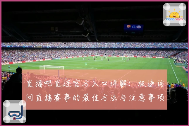 直播吧直连官方入口详解：极速访问直播赛事的最佳方法与注意事项