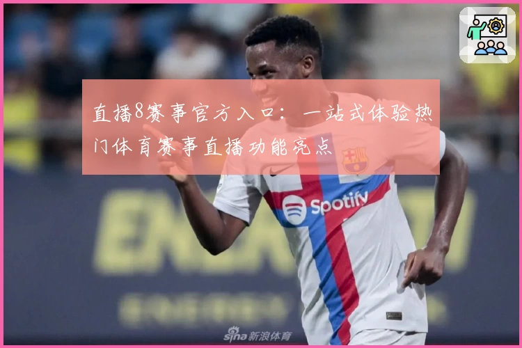 直播8赛事官方入口:一站式体验热门体育赛事直播功能亮点