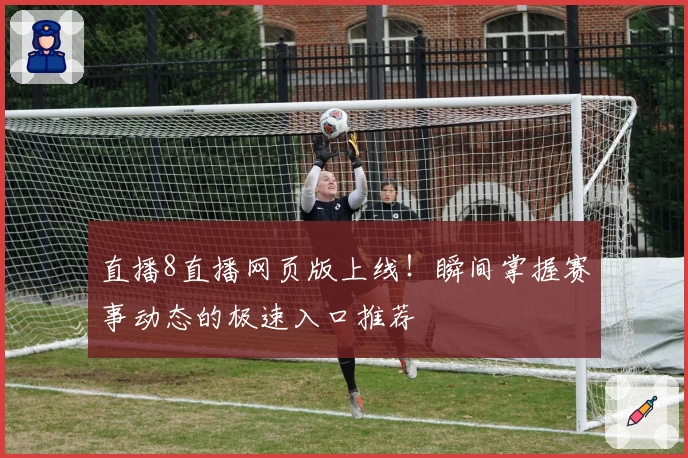 直播8直播网页版上线！瞬间掌握赛事动态的极速入口推荐
