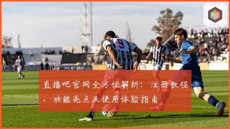 直播吧官网全方位解析：注册教程、功能亮点及使用体验指南