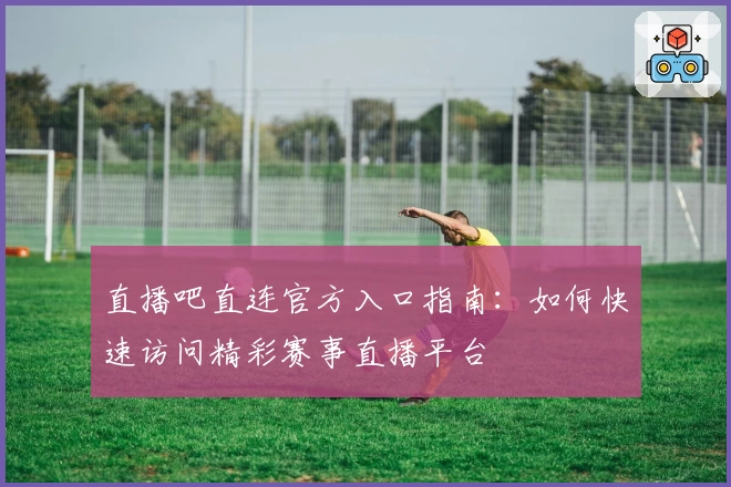 直播吧直连官方入口指南：如何快速访问精彩赛事直播平台