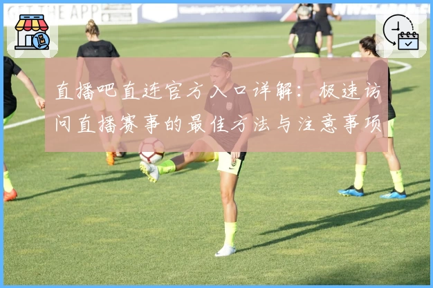 直播吧直连官方入口详解：极速访问直播赛事的最佳方法与注意事项
