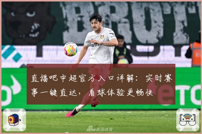 直播吧中超官方入口详解:实时赛事一键直达,看球体验更畅快