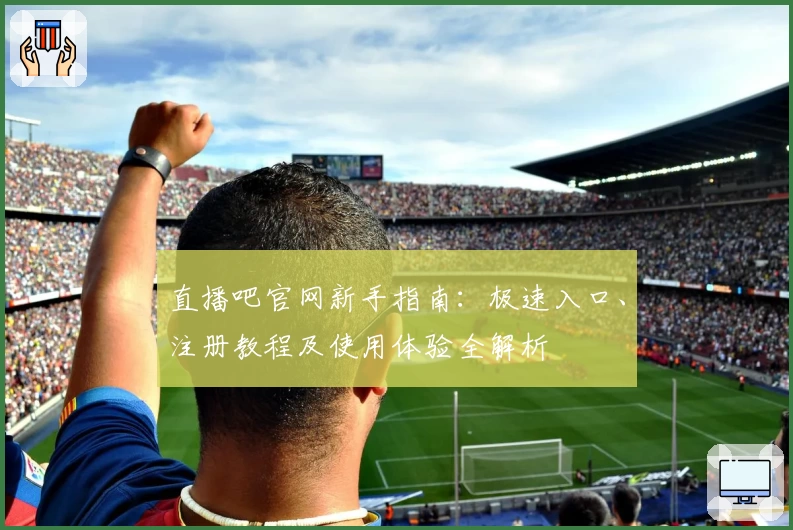 直播吧官网新手指南：极速入口、注册教程及使用体验全解析
