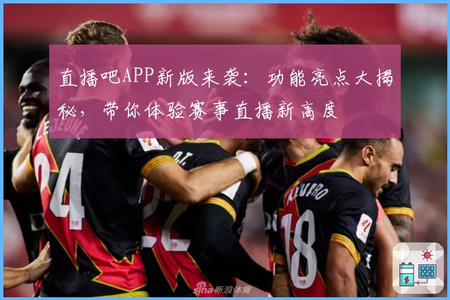 直播吧APP新版来袭：功能亮点大揭秘，带你体验赛事直播新高度