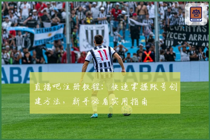 直播吧注册教程：快速掌握账号创建方法，新手必看实用指南