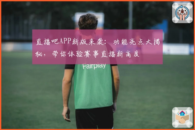 直播吧APP新版来袭：功能亮点大揭秘，带你体验赛事直播新高度