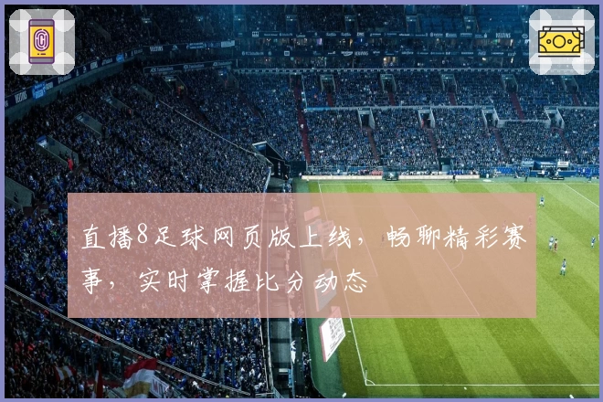 直播8足球网页版上线，畅聊精彩赛事，实时掌握比分动态