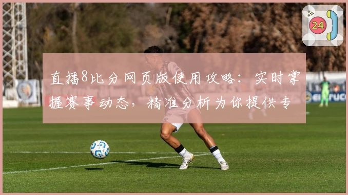 直播8比分网页版使用攻略：实时掌握赛事动态，精准分析为你提供专业体验
