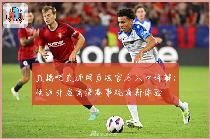 直播吧直连网页版官方入口详解：快速开启高清赛事观看新体验
