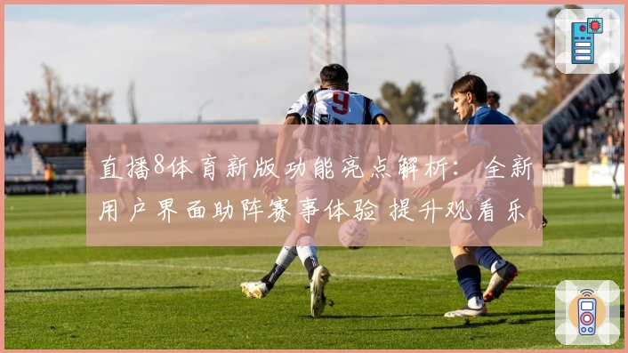 直播8体育新版功能亮点解析：全新用户界面助阵赛事体验 提升观看乐趣