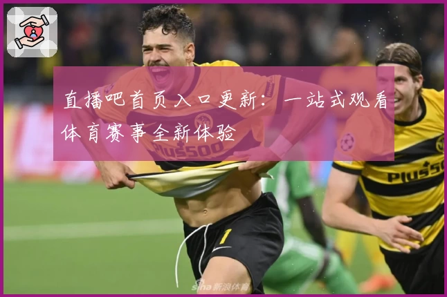 直播吧首页入口更新：一站式观看体育赛事全新体验