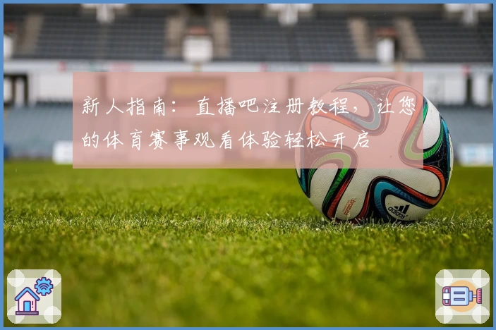 新人指南:直播吧注册教程,让您的体育赛事观看体验轻松开启