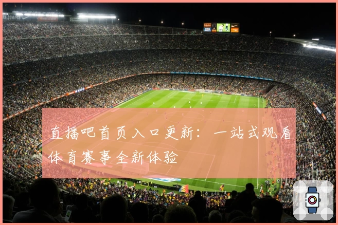 直播吧首页入口更新：一站式观看体育赛事全新体验
