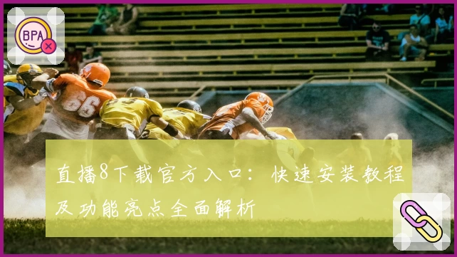 直播8下载官方入口：快速安装教程及功能亮点全面解析
