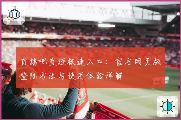 直播吧直连极速入口：官方网页版登陆方法与使用体验详解