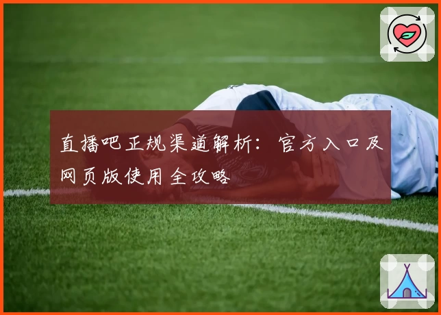 直播吧正规渠道解析：官方入口及网页版使用全攻略