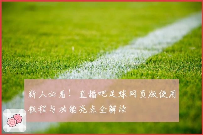 新人必看！直播吧足球网页版使用教程与功能亮点全解读