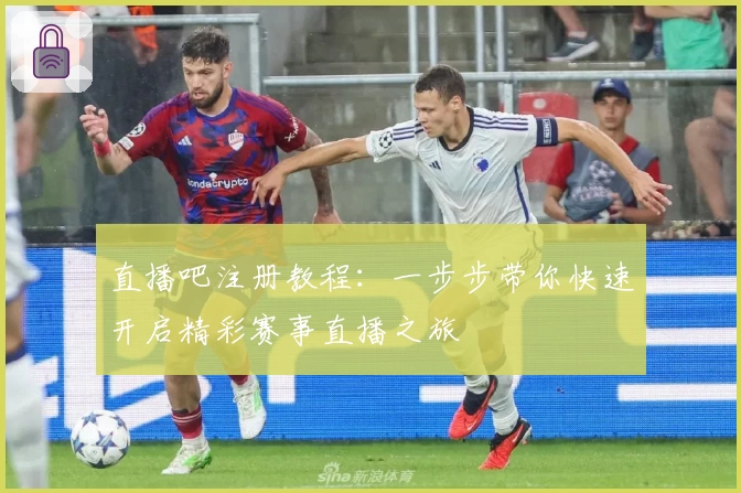 直播吧注册教程：一步步带你快速开启精彩赛事直播之旅