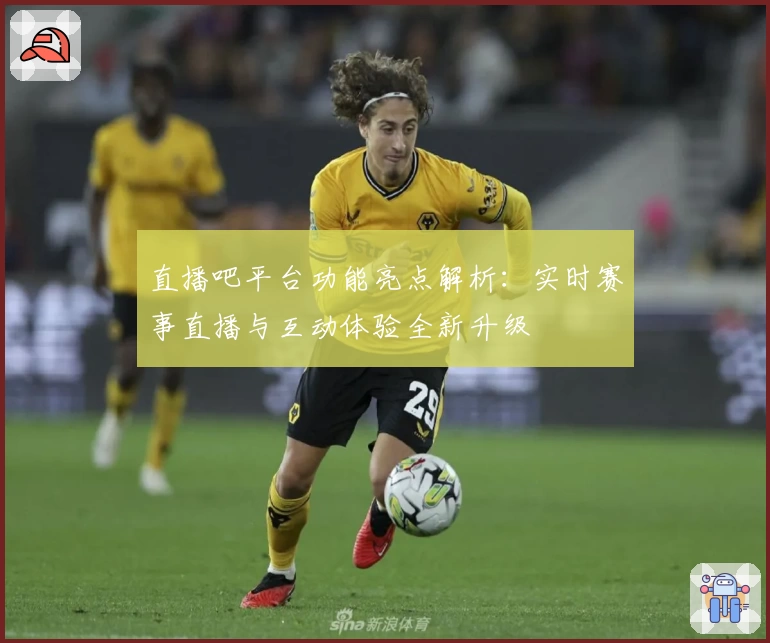 直播吧平台功能亮点解析：实时赛事直播与互动体验全新升级