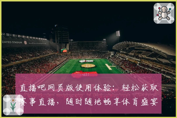 直播吧网页版使用体验：轻松获取赛事直播，随时随地畅享体育盛宴