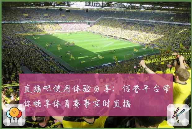 直播吧使用体验分享：信誉平台带你畅享体育赛事实时直播