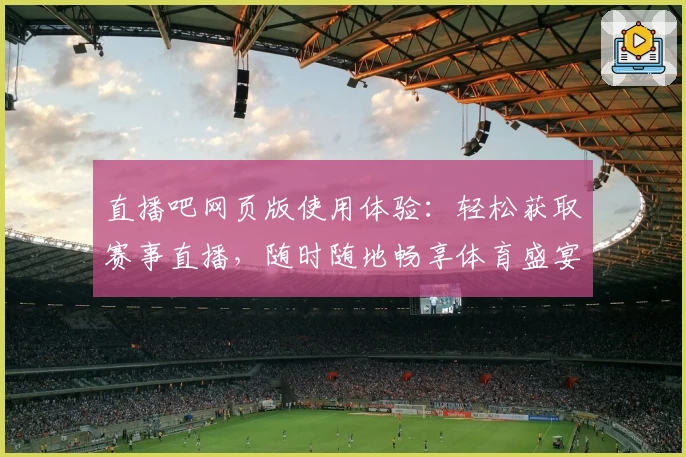 直播吧网页版使用体验：轻松获取赛事直播，随时随地畅享体育盛宴