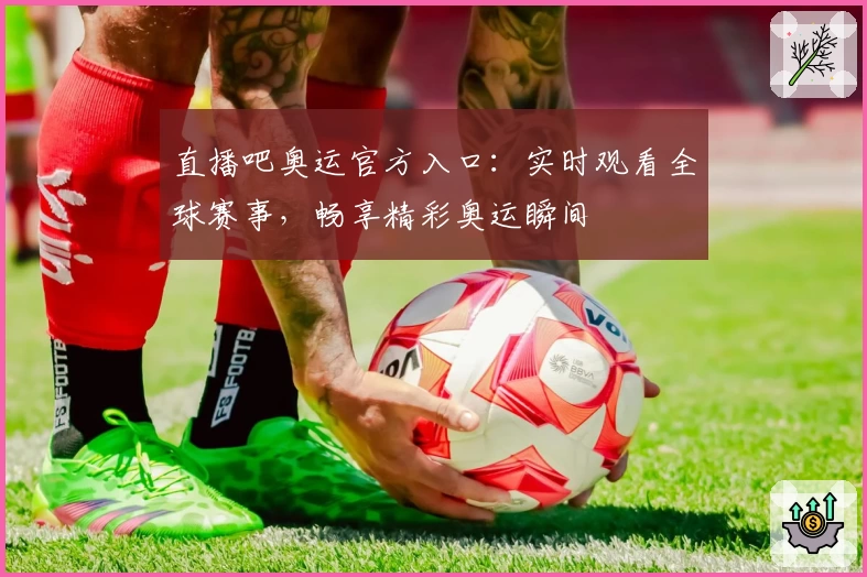 直播吧奥运官方入口：实时观看全球赛事，畅享精彩奥运瞬间
