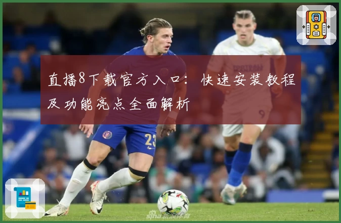 直播8下载官方入口：快速安装教程及功能亮点全面解析