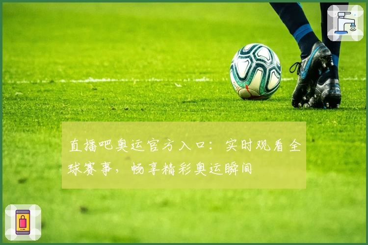 直播吧奥运官方入口：实时观看全球赛事，畅享精彩奥运瞬间