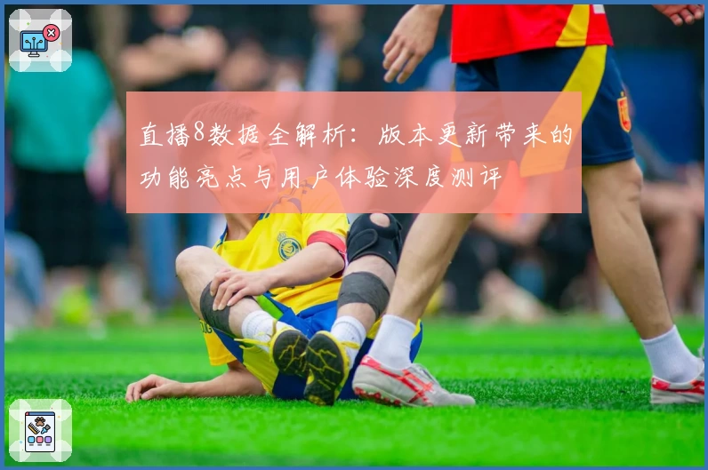 直播8数据全解析：版本更新带来的功能亮点与用户体验深度测评