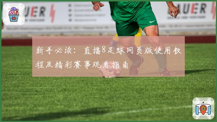 新手必读:直播8足球网页版使用教程及精彩赛事观看指南