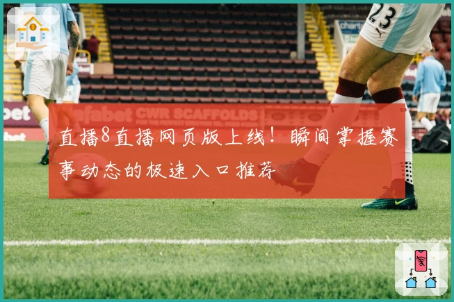 直播8直播网页版上线！瞬间掌握赛事动态的极速入口推荐