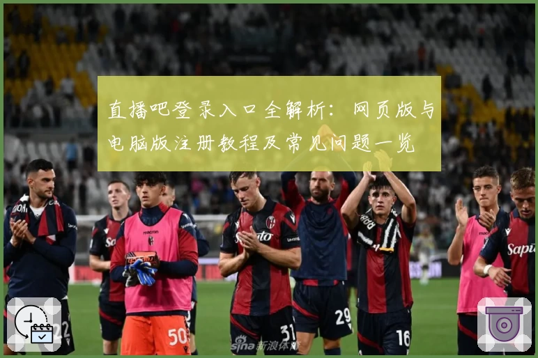直播吧登录入口全解析：网页版与电脑版注册教程及常见问题一览